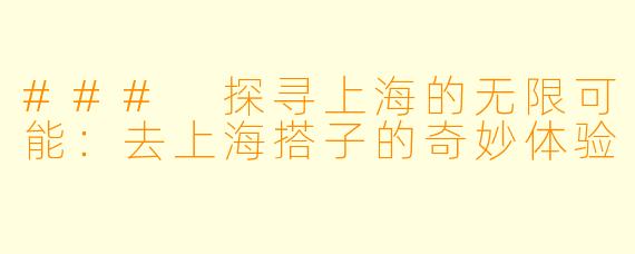 ### 探寻上海的无限可能：去上海搭子的奇妙体验