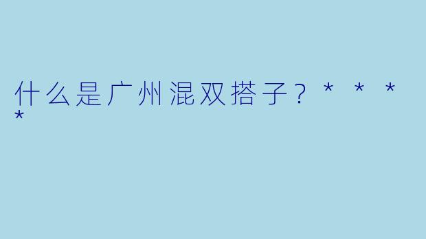 什么是广州混双搭子?****