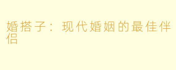 婚搭子：现代婚姻的最佳伴侣