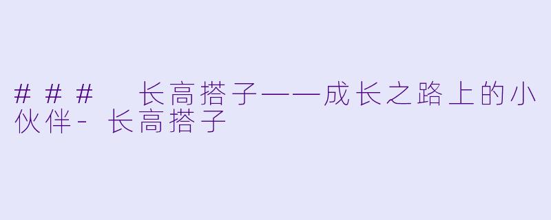 ### 长高搭子——成长之路上的小伙伴