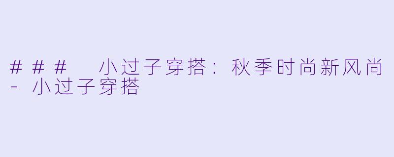 ### 小过子穿搭：秋季时尚新风尚-小过子穿搭