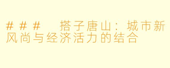 ### 搭子唐山：城市新风尚与经济活力的结合