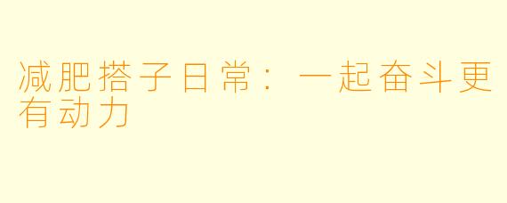 减肥搭子日常：一起奋斗更有动力