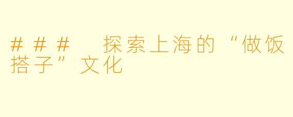 ### 探索上海的“做饭搭子”文化