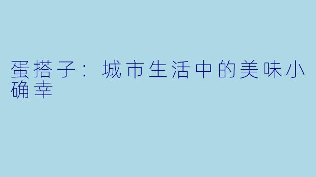 蛋搭子：城市生活中的美味小确幸
