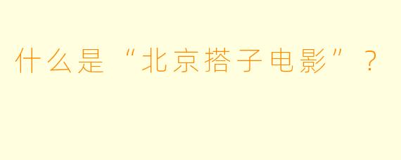 什么是“北京搭子电影”？  