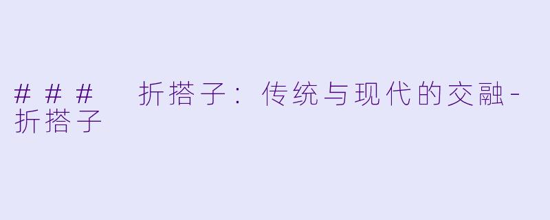 ### 折搭子：传统与现代的交融-折搭子