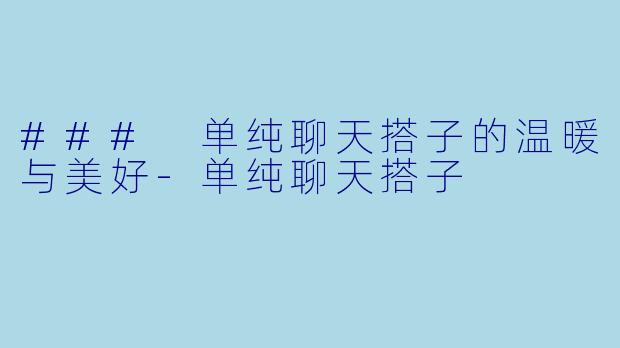 ### 单纯聊天搭子的温暖与美好