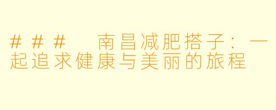 ### 南昌减肥搭子:一起追求健康与美丽的旅程