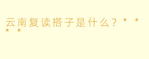 云南复读搭子是什么?****