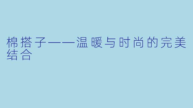 棉搭子——温暖与时尚的完美结合