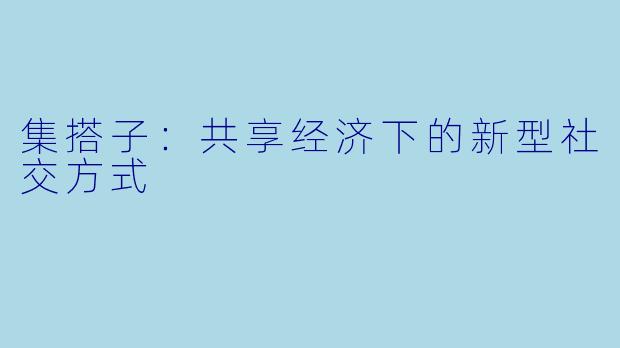 集搭子：共享经济下的新型社交方式
