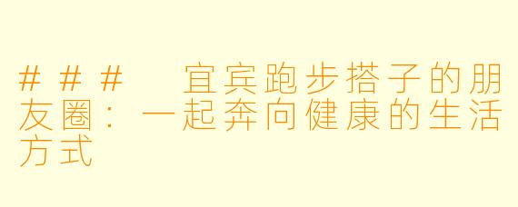 ### 宜宾跑步搭子的朋友圈：一起奔向健康的生活方式