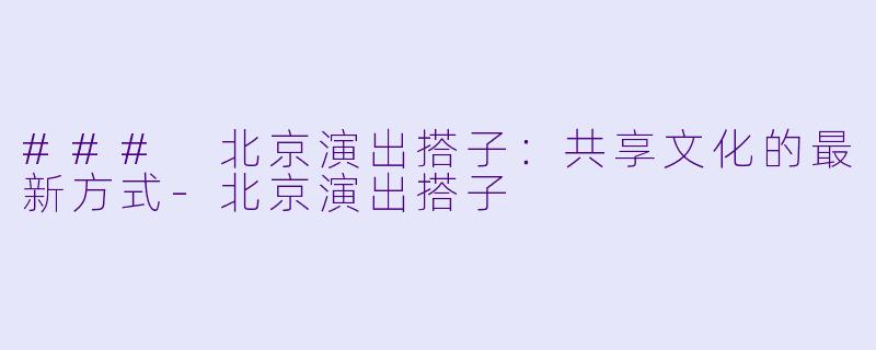 ### 北京演出搭子：共享文化的最新方式-北京演出搭子