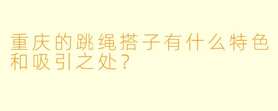 重庆的跳绳搭子有什么特色和吸引之处？