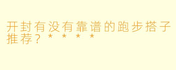 开封有没有靠谱的跑步搭子推荐？****