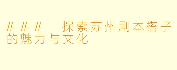 ### 探索苏州剧本搭子的魅力与文化