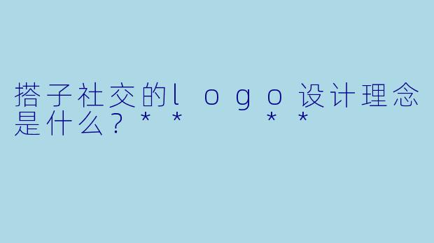 搭子社交的logo设计理念是什么?** **