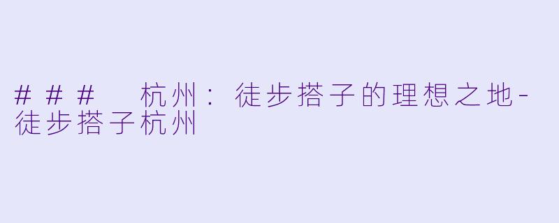### 杭州：徒步搭子的理想之地