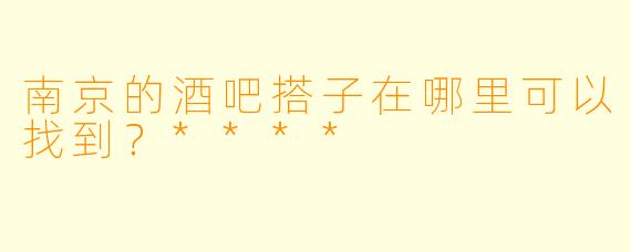 南京的酒吧搭子在哪里可以找到？****