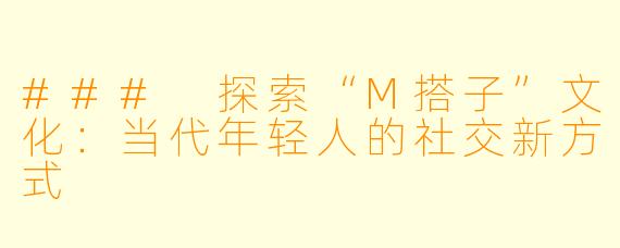 ### 探索“M搭子”文化：当代年轻人的社交新方式
