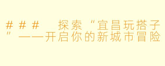 ### 探索“宜昌玩搭子”——开启你的新城市冒险
