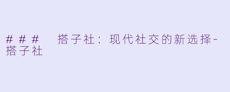 ### 搭子社：现代社交的新选择-搭子社