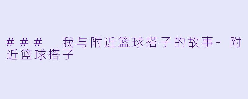 ### 我与附近篮球搭子的故事-附近篮球搭子