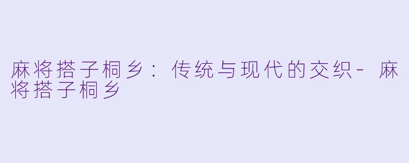 麻将搭子桐乡:传统与现代的交织