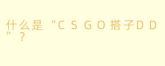 什么是“CSGO搭子DD”?