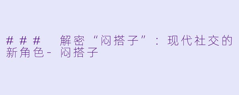 ### 解密“闷搭子”:现代社交的新角色