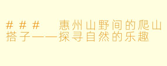 ### 惠州山野间的爬山搭子——探寻自然的乐趣