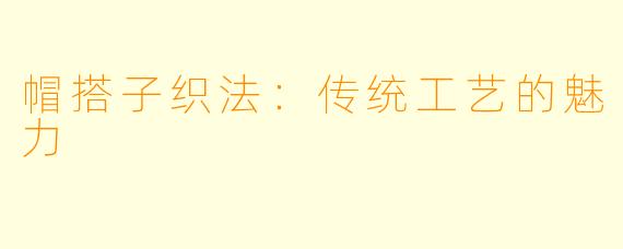 帽搭子织法：传统工艺的魅力
