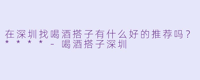 在深圳找喝酒搭子有什么好的推荐吗?****