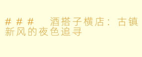 ### 酒搭子横店：古镇新风的夜色追寻
