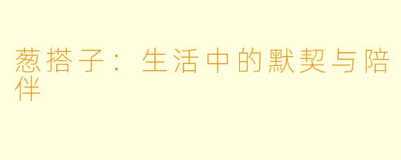 葱搭子:生活中的默契与陪伴