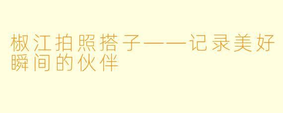 椒江拍照搭子——记录美好瞬间的伙伴