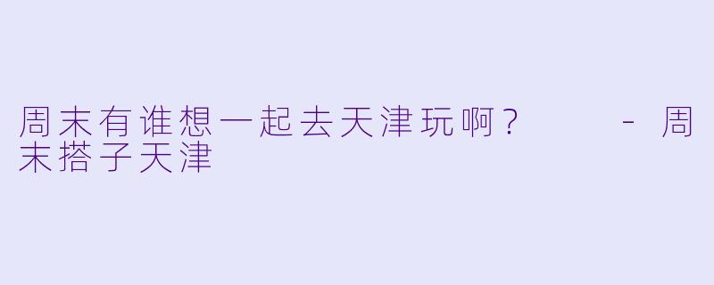 周末有谁想一起去天津玩啊？  