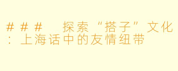 ### 探索“搭子”文化：上海话中的友情纽带