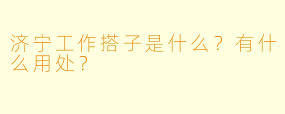 济宁工作搭子是什么？有什么用处？
