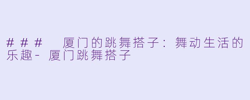 ### 厦门的跳舞搭子:舞动生活的乐趣