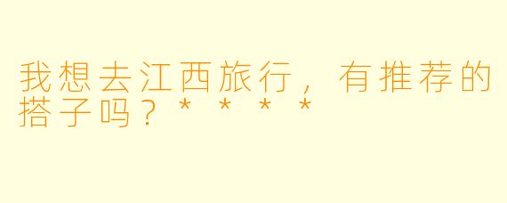 我想去江西旅行，有推荐的搭子吗？****