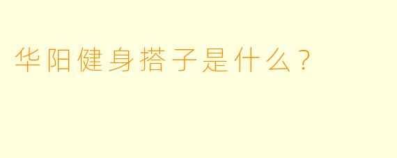 华阳健身搭子是什么？