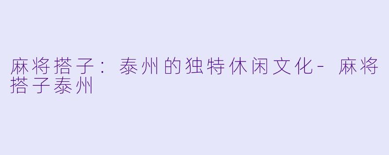 麻将搭子：泰州的独特休闲文化