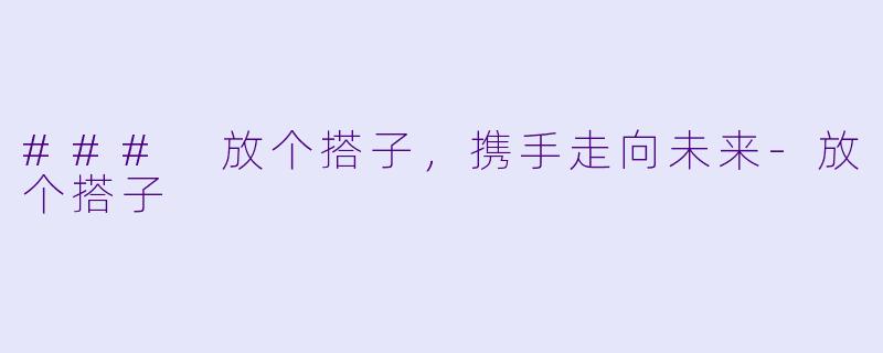 ### 放个搭子,携手走向未来
