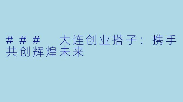 ### 大连创业搭子:携手共创辉煌未来