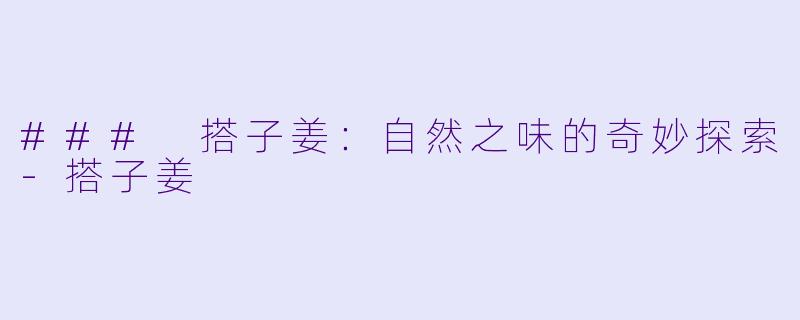 ### 搭子姜：自然之味的奇妙探索-搭子姜