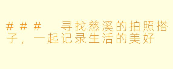 ### 寻找慈溪的拍照搭子,一起记录生活的美好