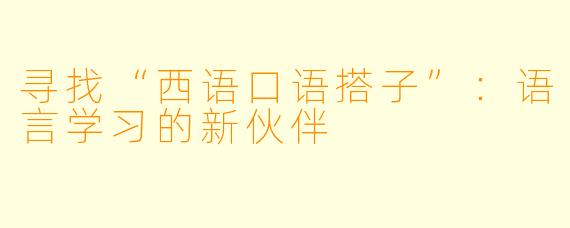 寻找“西语口语搭子”:语言学习的新伙伴