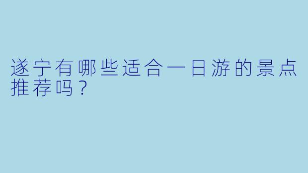 遂宁有哪些适合一日游的景点推荐吗？